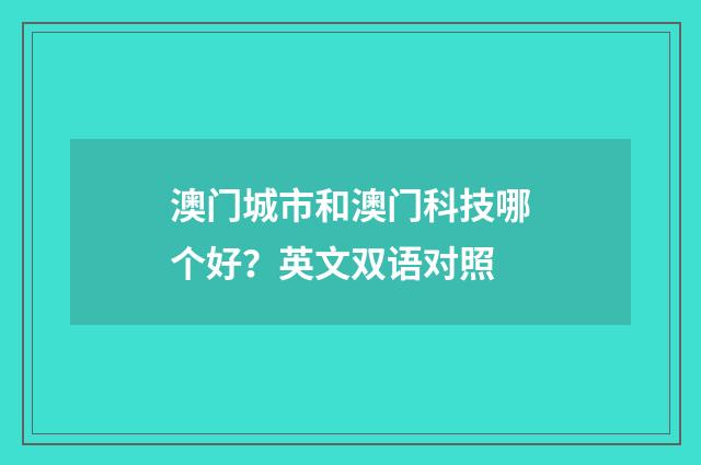 澳门城市和澳门科技哪个好？英文双语对照