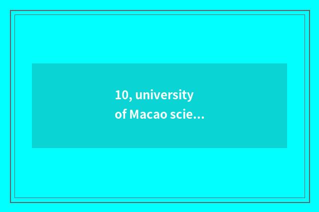 10, university of Macao science and technology and Macao university which good?