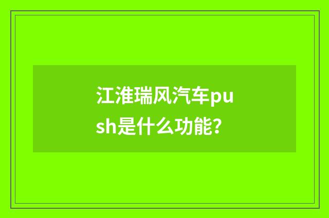江淮瑞风汽车push是什么功能？