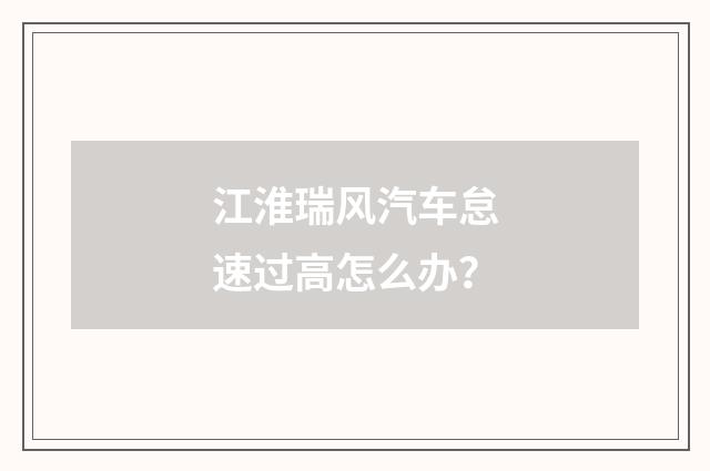 江淮瑞风汽车怠速过高怎么办？