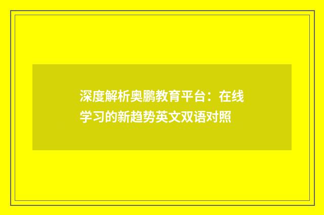 深度解析奥鹏教育平台：在线学习的新趋势英文双语对照