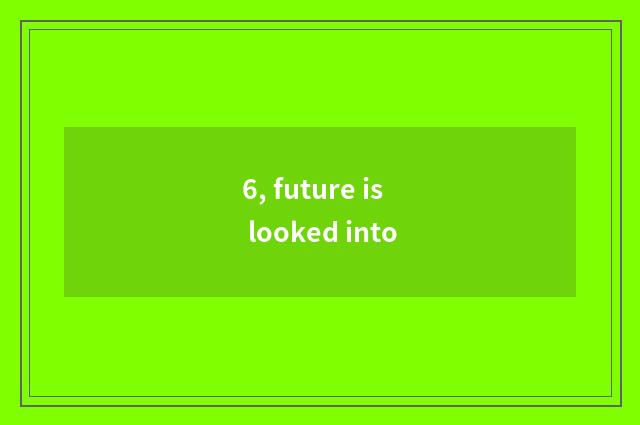 6, future is looked into