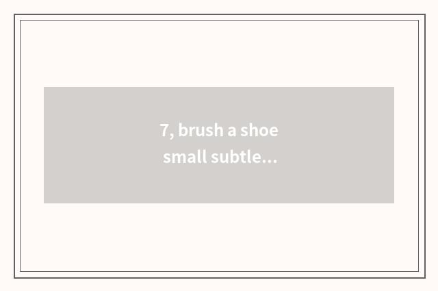 7, brush a shoe small subtle move?