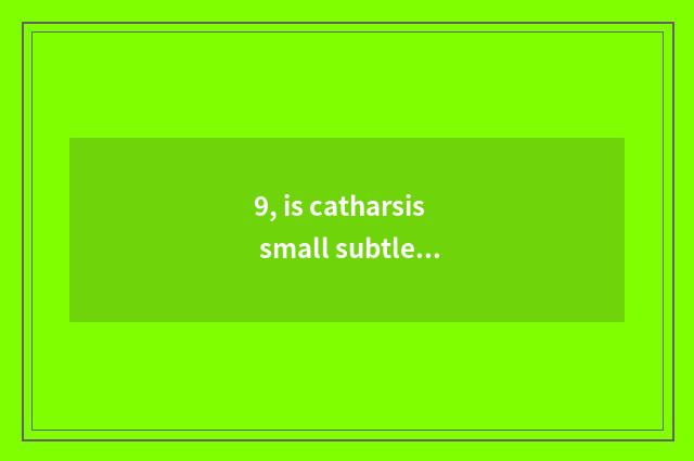 9, is catharsis small subtle move?