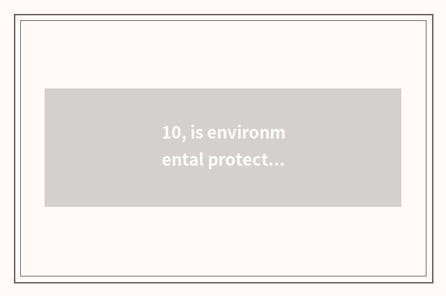 10, is environmental protection little subtle move?