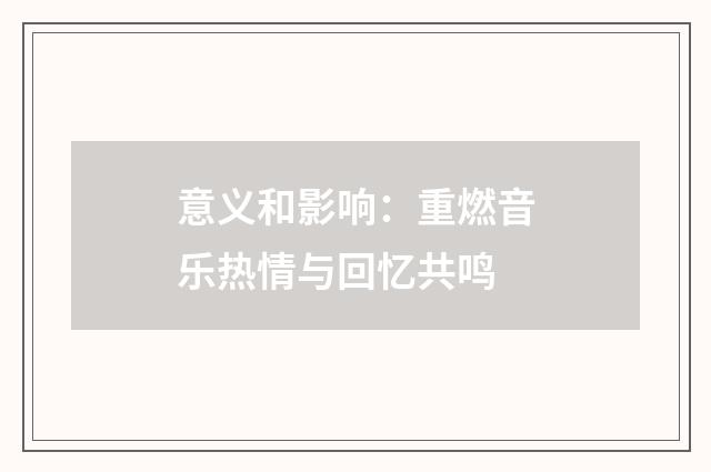意义和影响：重燃音乐热情与回忆共鸣