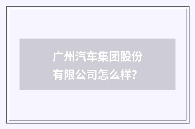 广州汽车集团股份有限公司怎么样？