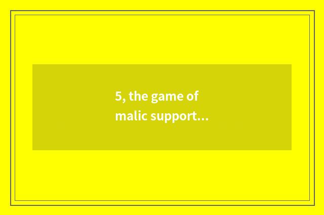 5, the game of malic support handle?