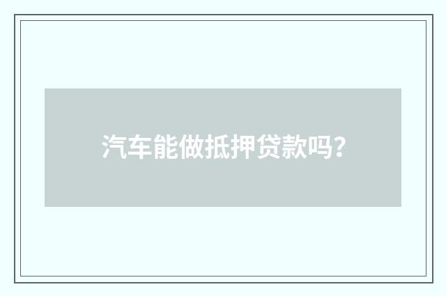 汽车能做抵押贷款吗？