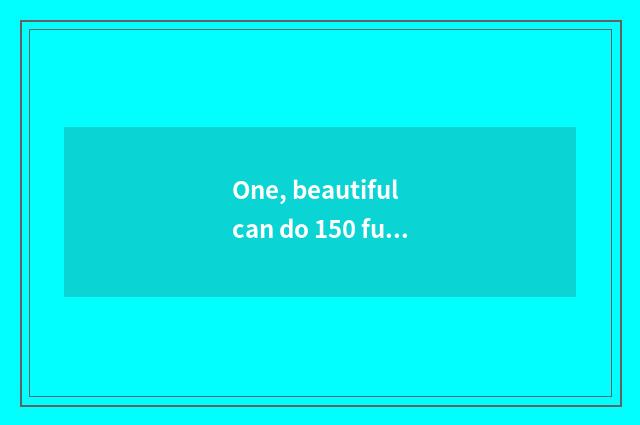 One, beautiful can do 150 functions introduce?