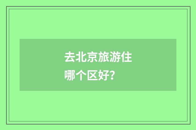 去北京旅游住哪个区好？