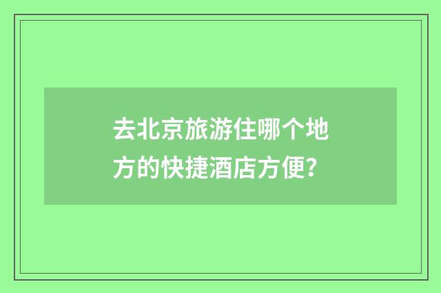 去北京旅游住哪个地方的快捷酒店方便？