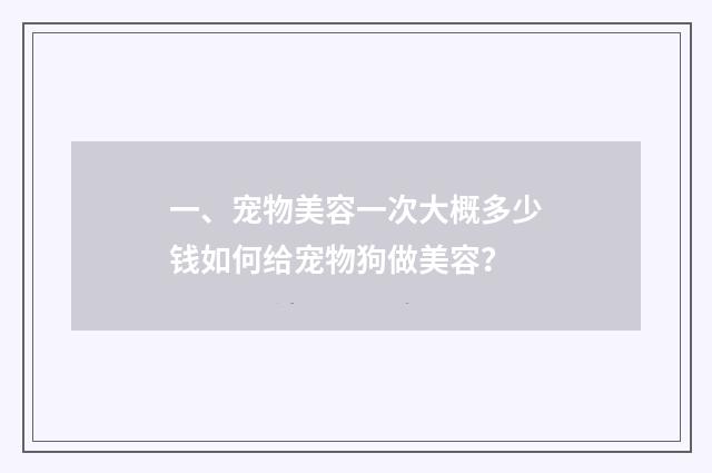 一、宠物美容一次大概多少钱如何给宠物狗做美容？