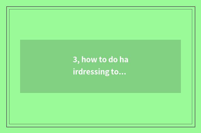 3, how to do hairdressing to emphasize wishing to the client scene?