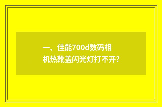 一、佳能700d数码相机热靴盖闪光灯打不开？