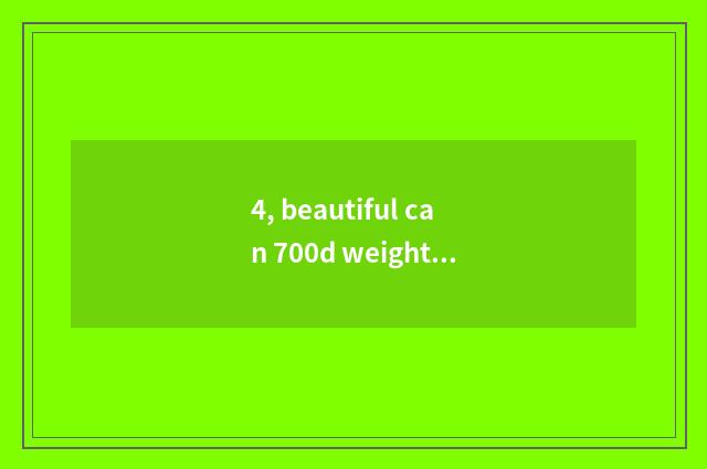 4, beautiful can 700d weight?