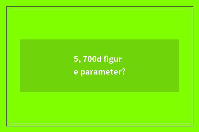 5, 700d figure parameter?