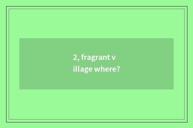 2, fragrant village where?