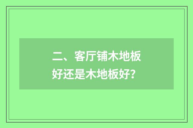 二、客厅铺木地板好还是木地板好?