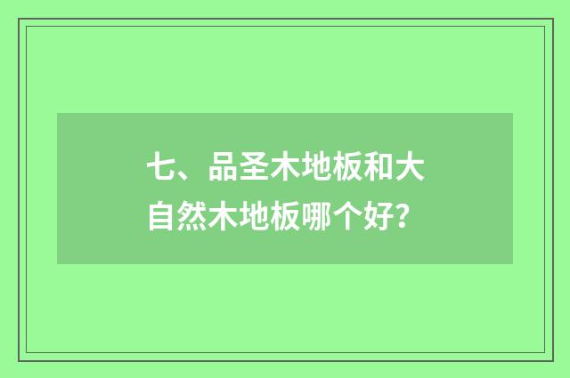七、品圣木地板和大自然木地板哪个好？