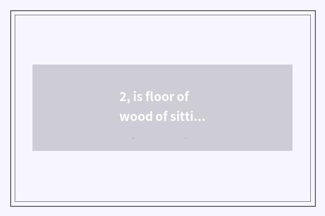 2, is floor of wood of sitting room shop still wooden floor very good?