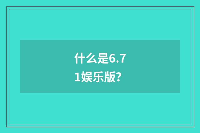 什么是6.71娱乐版？