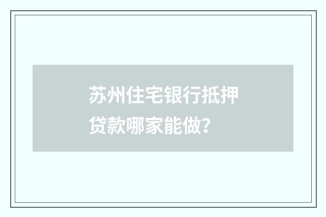 苏州住宅银行抵押贷款哪家能做？