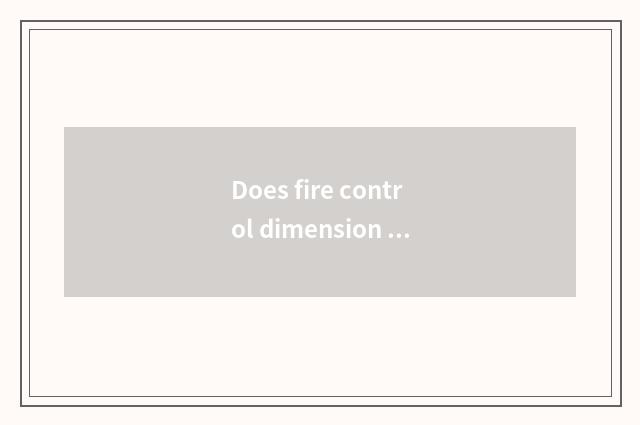 Does fire control dimension protect a company to you can do fire control dimensi