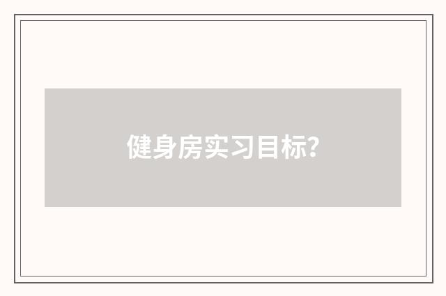 健身房实习目标？