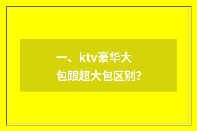 一、ktv豪华大包跟超大包区别？
