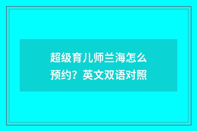 超级育儿师兰海怎么预约?英文双语对照