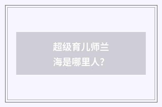 超级育儿师兰海是哪里人？
