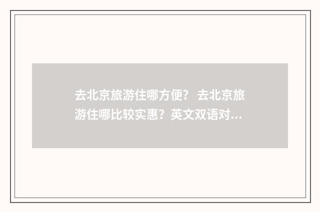 去北京旅游住哪方便？ 去北京旅游住哪比较实惠？英文双语对照
