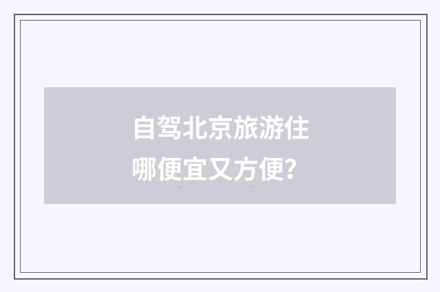 自驾北京旅游住哪便宜又方便？