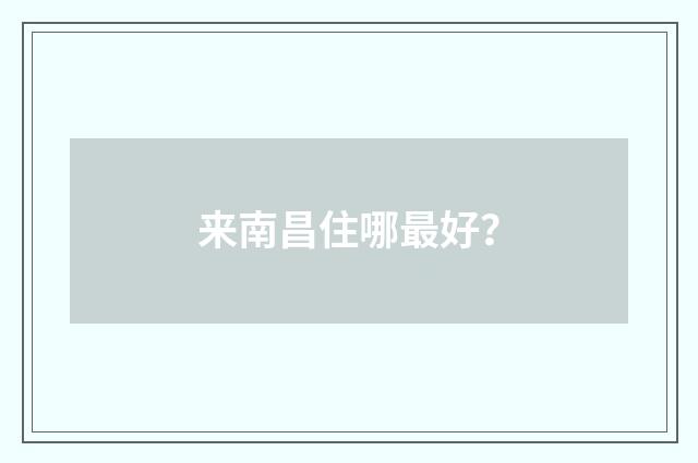 来南昌住哪最好？