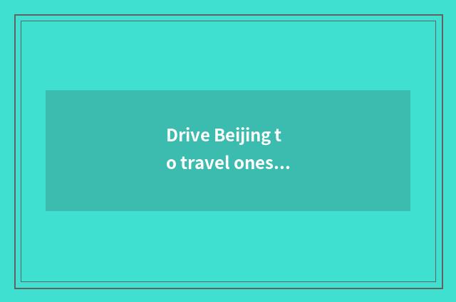 Drive Beijing to travel oneself which petty gain goes to the lavatory again?