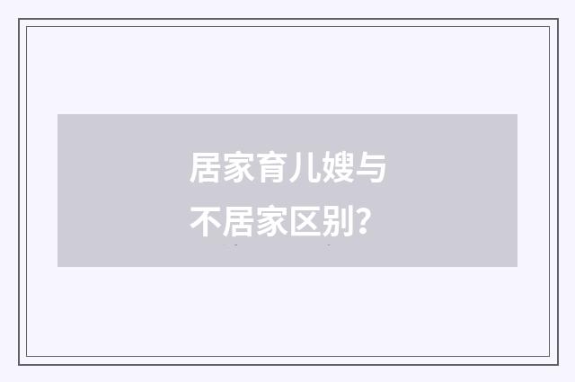 居家育儿嫂与不居家区别？