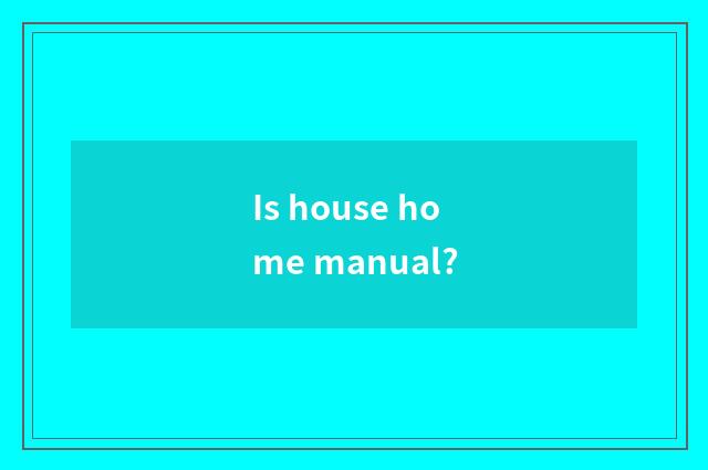 Is house home manual?