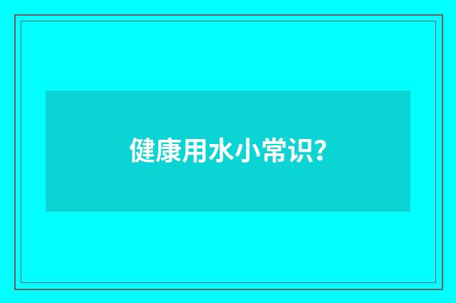 健康用水小常识？