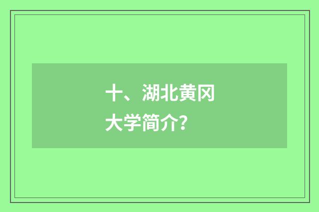 十、湖北黄冈大学简介？