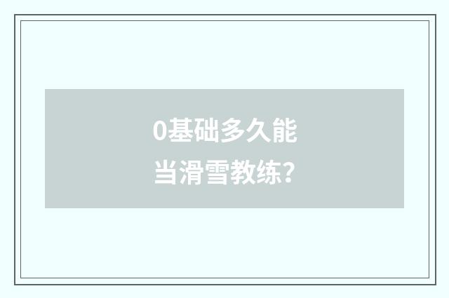 0基础多久能当滑雪教练？