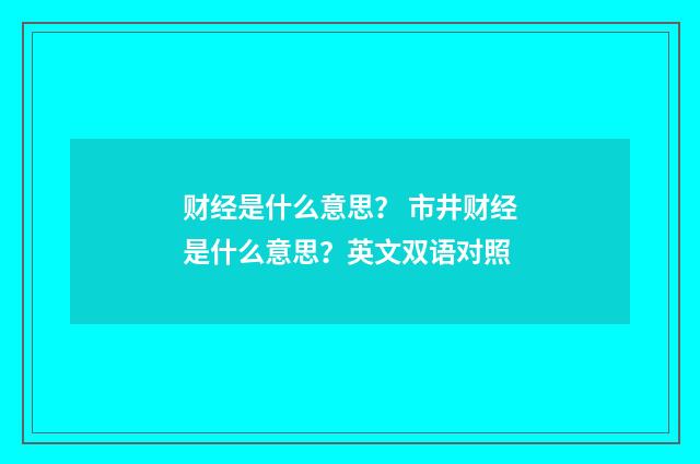 财经是什么意思？ 市井财经是什么意思？英文双语对照
