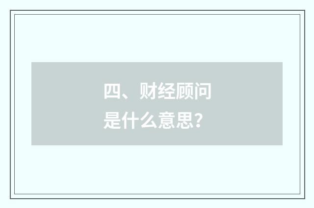 四、财经顾问是什么意思？