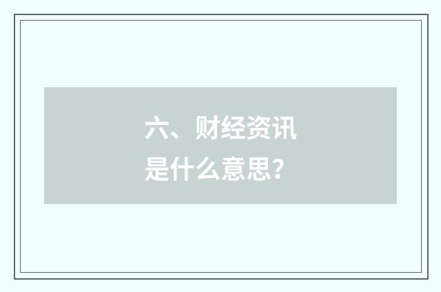 六、财经资讯是什么意思？