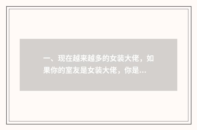 一、现在越来越多的女装大佬，如果你的室友是女装大佬，你是什么感受？