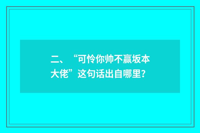 二、“可怜你帅不赢坂本大佬”这句话出自哪里？