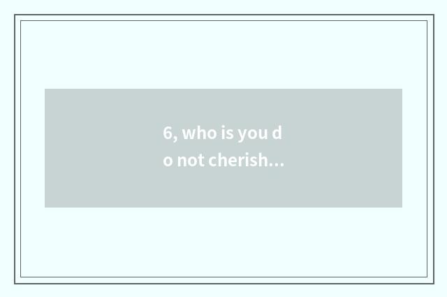 6, who is you do not cherish the person that cherishs you to be sung formerly?