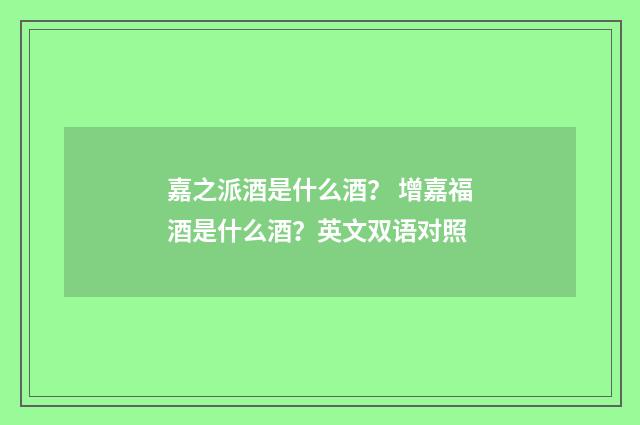 嘉之派酒是什么酒？ 增嘉福酒是什么酒？英文双语对照
