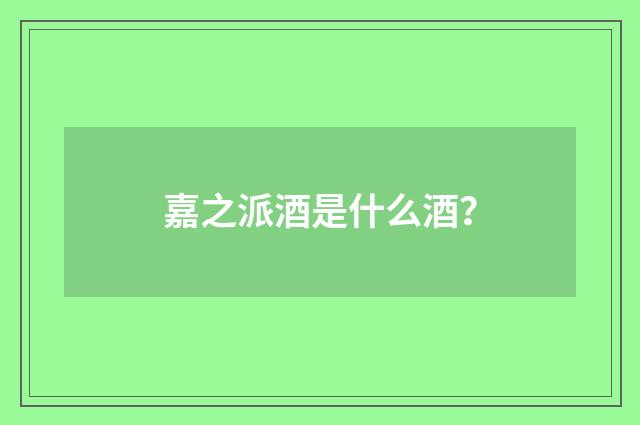 嘉之派酒是什么酒？