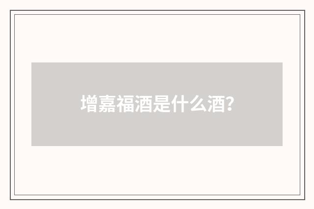 增嘉福酒是什么酒？